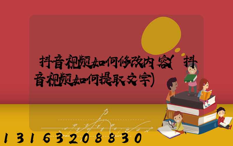 抖音视频如何修改内容(抖音视频如何提取文字)