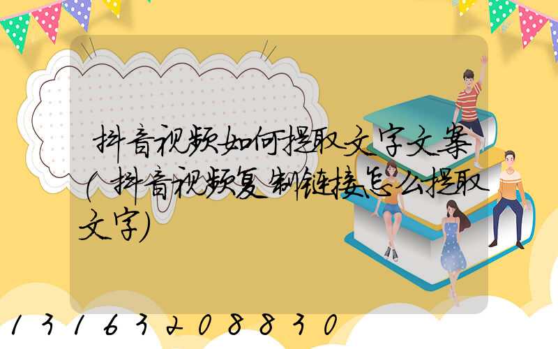 抖音视频如何提取文字文案(抖音视频复制链接怎么提取文字)