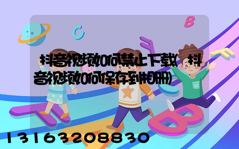 抖音视频如何禁止下载(抖音视频如何保存到相册)