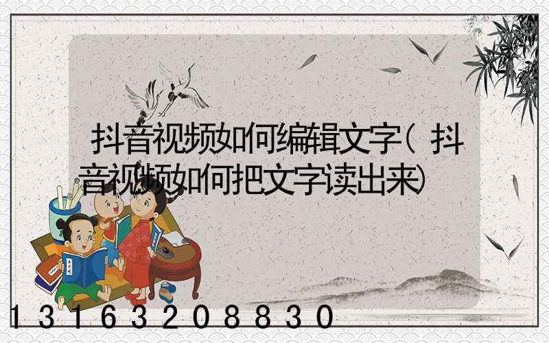 抖音视频如何编辑文字(抖音视频如何把文字读出来)