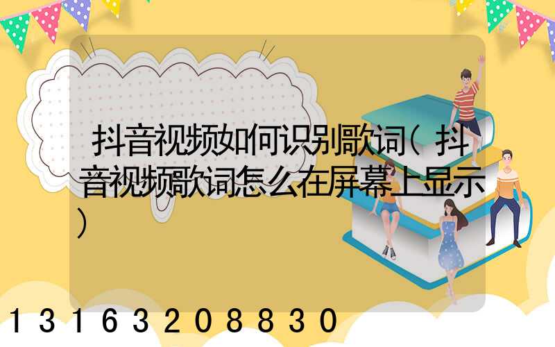 抖音视频如何识别歌词(抖音视频歌词怎么在屏幕上显示)