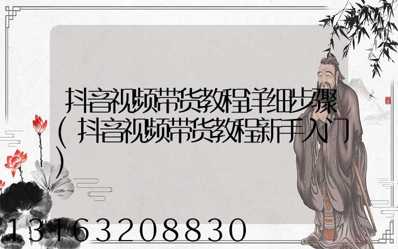 抖音视频带货教程详细步骤(抖音视频带货教程新手入门)