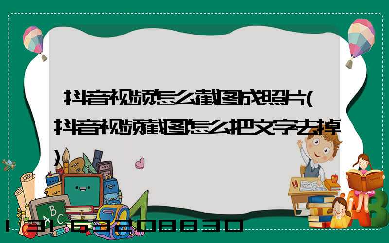 抖音视频怎么截图成照片(抖音视频截图怎么把文字去掉)