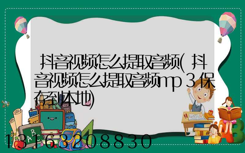 抖音视频怎么提取音频(抖音视频怎么提取音频mp3保存到本地)