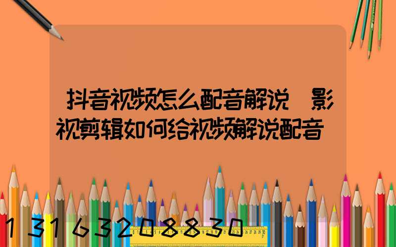 抖音视频怎么配音解说(影视剪辑如何给视频解说配音)