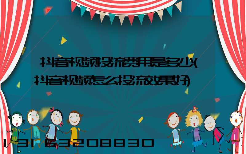 抖音视频投流费用是多少(抖音视频怎么投流效果好)