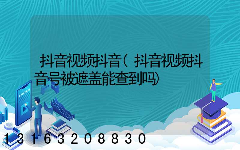 抖音视频抖音(抖音视频抖音号被遮盖能查到吗)
