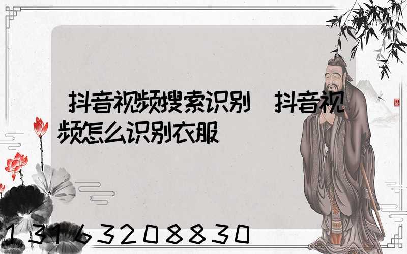 抖音视频搜索识别(抖音视频怎么识别衣服)