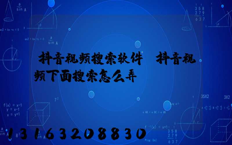 抖音视频搜索软件(抖音视频下面搜索怎么弄)