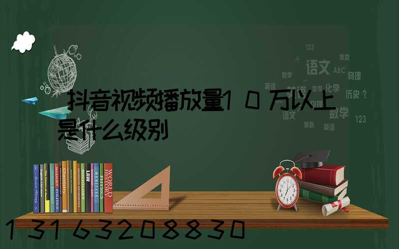抖音视频播放量10万以上是什么级别