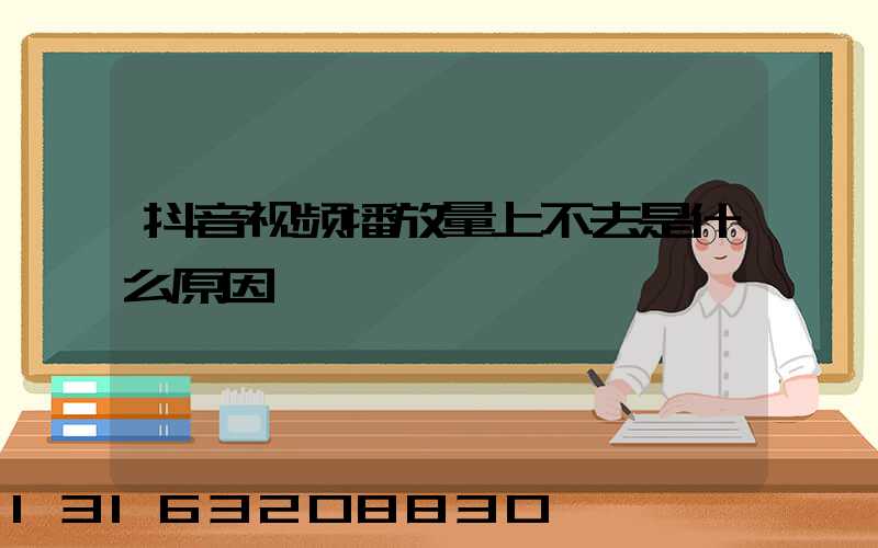 抖音视频播放量上不去是什么原因