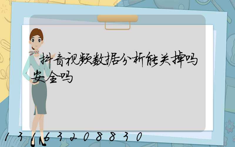 抖音视频数据分析能关掉吗安全吗