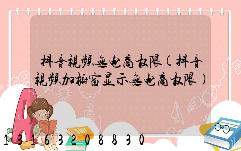抖音视频无电商权限(抖音视频加橱窗显示无电商权限)