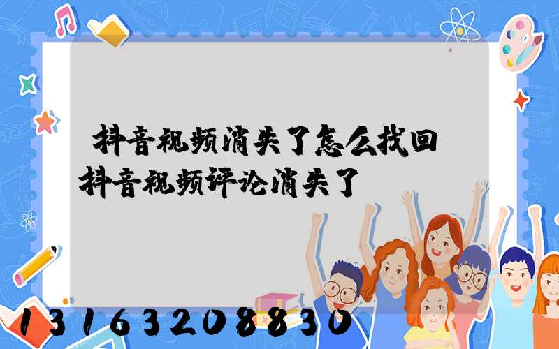 抖音视频消失了怎么找回(抖音视频评论消失了)