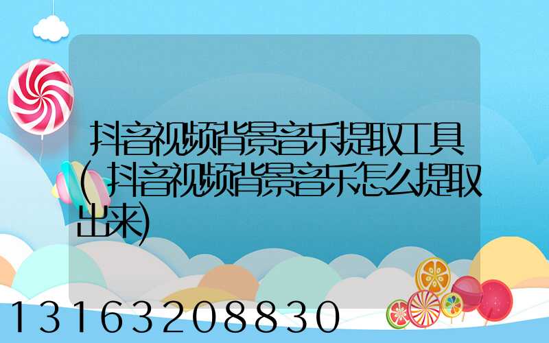 抖音视频背景音乐提取工具(抖音视频背景音乐怎么提取出来)