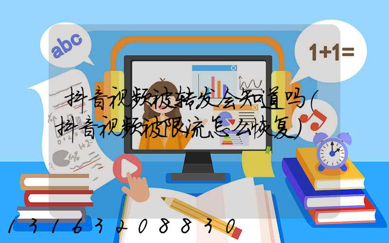 抖音视频被转发会知道吗(抖音视频被限流怎么恢复)