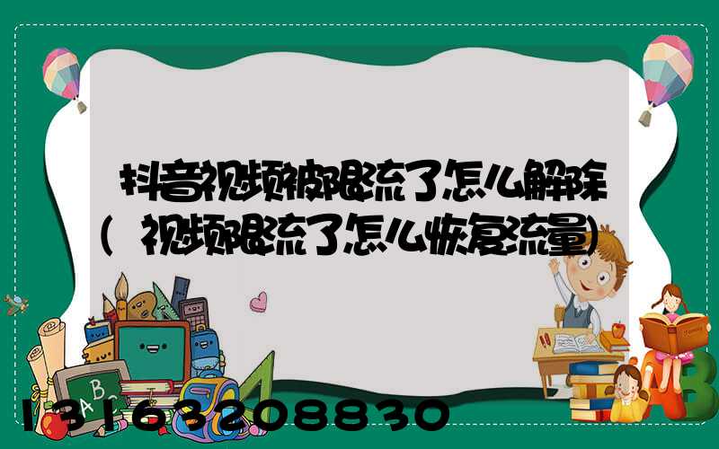 抖音视频被限流了怎么解除(视频限流了怎么恢复流量)