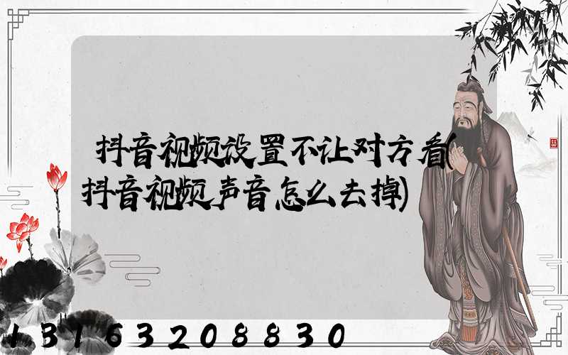 抖音视频设置不让对方看(抖音视频声音怎么去掉)