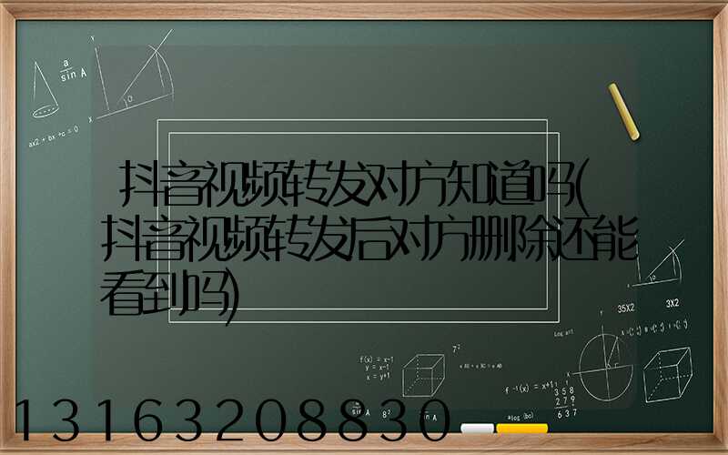 抖音视频转发对方知道吗(抖音视频转发后对方删除还能看到吗)
