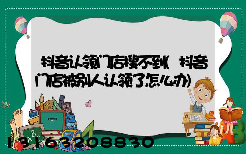 抖音认领门店搜不到(抖音门店被别人认领了怎么办)