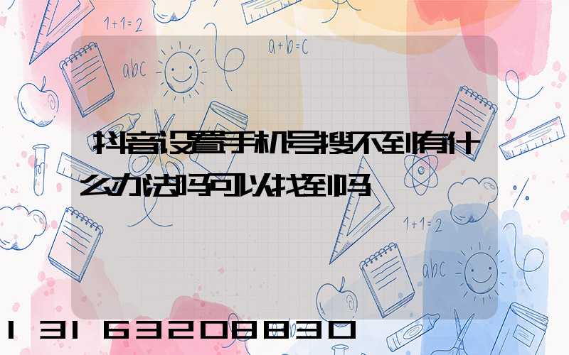 抖音设置手机号搜不到有什么办法吗可以找到吗
