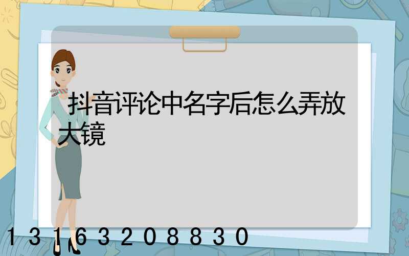 抖音评论中名字后怎么弄放大镜