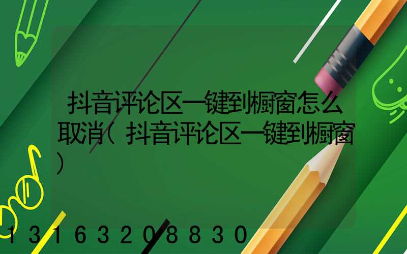 抖音评论区一键到橱窗怎么取消(抖音评论区一键到橱窗)