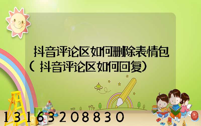 抖音评论区如何删除表情包(抖音评论区如何回复)