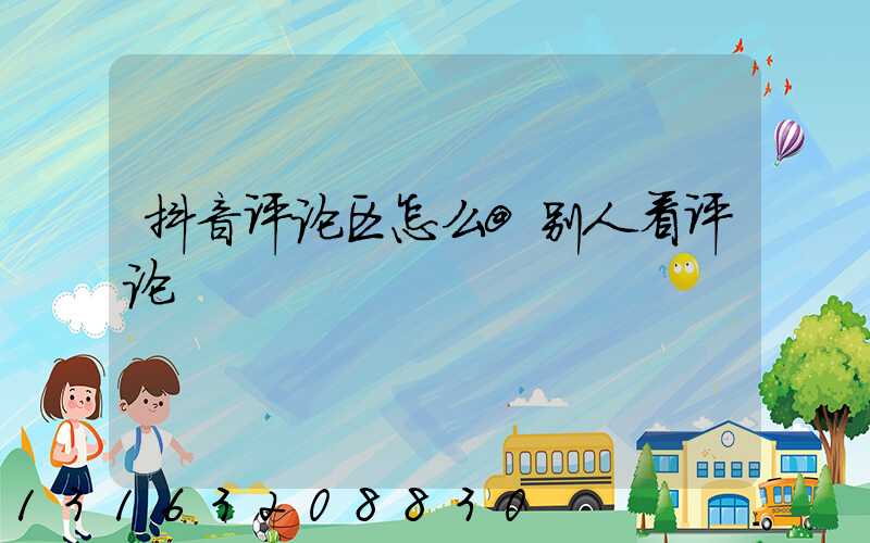 抖音评论区怎么@别人看评论