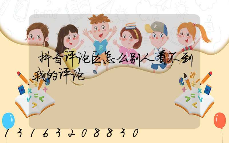 抖音评论区怎么别人看不到我的评论