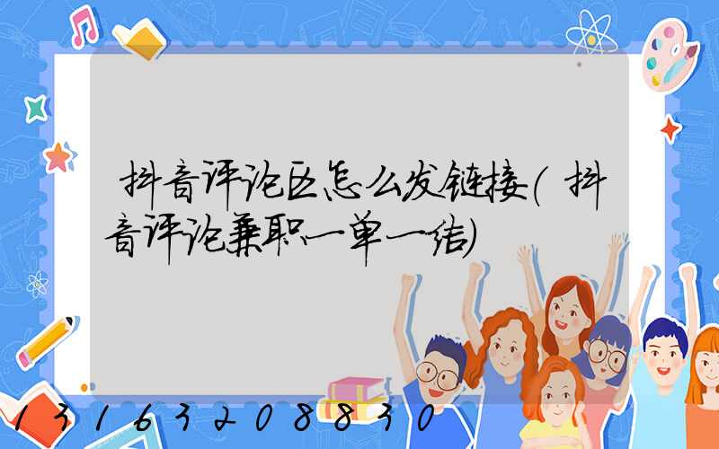 抖音评论区怎么发链接(抖音评论兼职一单一结)