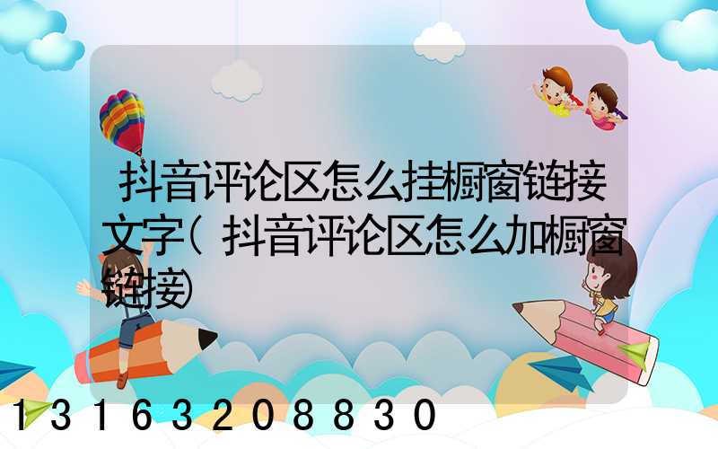 抖音评论区怎么挂橱窗链接文字(抖音评论区怎么加橱窗链接)