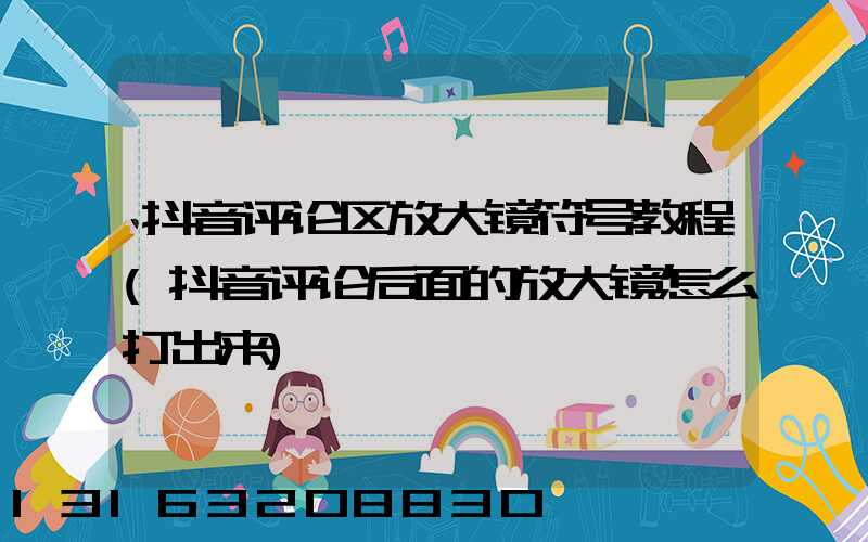 抖音评论区放大镜符号教程(抖音评论后面的放大镜怎么打出来)