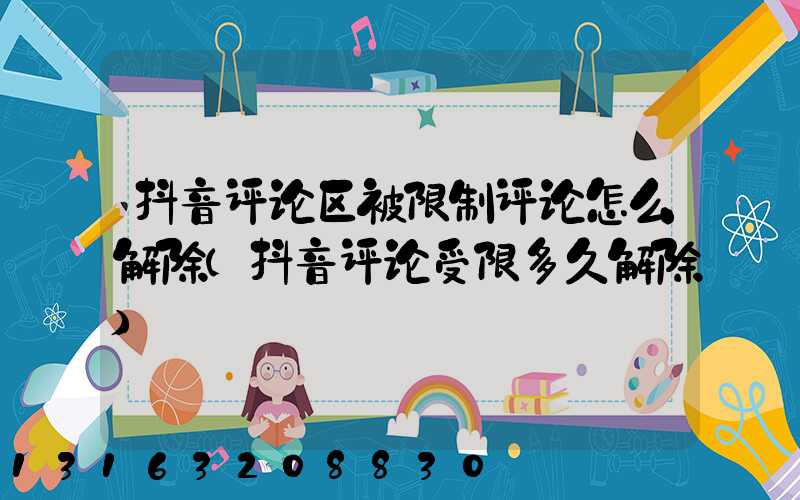 抖音评论区被限制评论怎么解除(抖音评论受限多久解除)