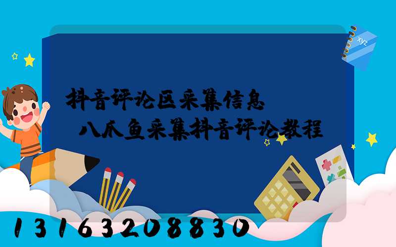 抖音评论区采集信息APP(八爪鱼采集抖音评论教程)