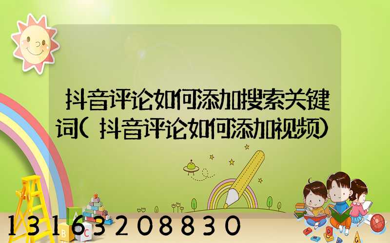 抖音评论如何添加搜索关键词(抖音评论如何添加视频)