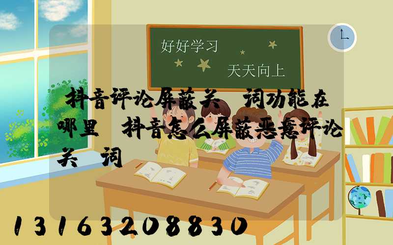 抖音评论屏蔽关键词功能在哪里(抖音怎么屏蔽恶意评论关键词)