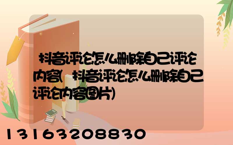 抖音评论怎么删除自己评论内容(抖音评论怎么删除自己评论内容图片)