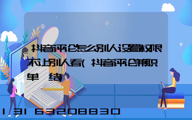 抖音评论怎么别人设置权限不让别人看(抖音评论兼职一单一结)