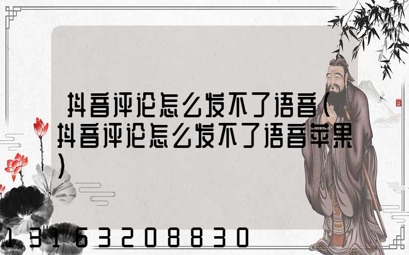 抖音评论怎么发不了语音(抖音评论怎么发不了语音苹果)
