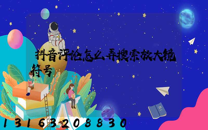 抖音评论怎么弄搜索放大镜符号