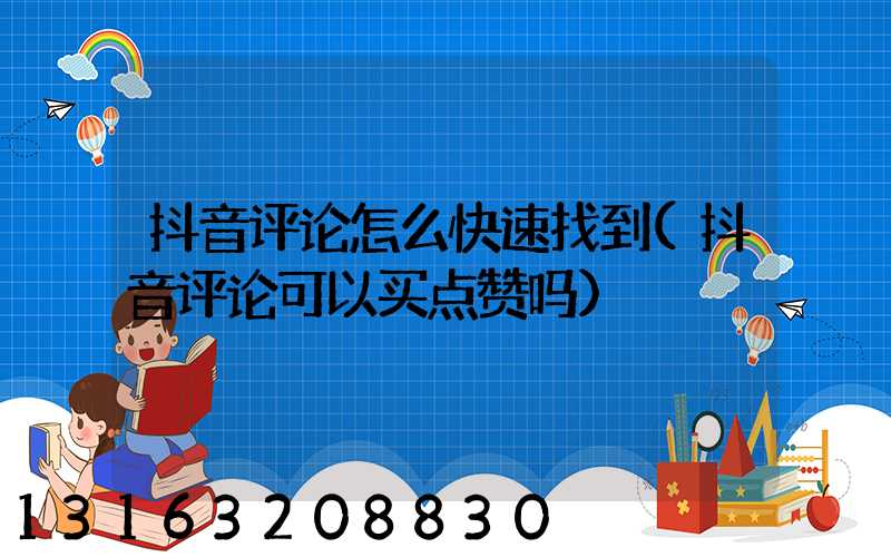 抖音评论怎么快速找到(抖音评论可以买点赞吗)