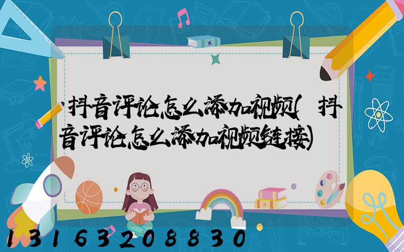 抖音评论怎么添加视频(抖音评论怎么添加视频链接)