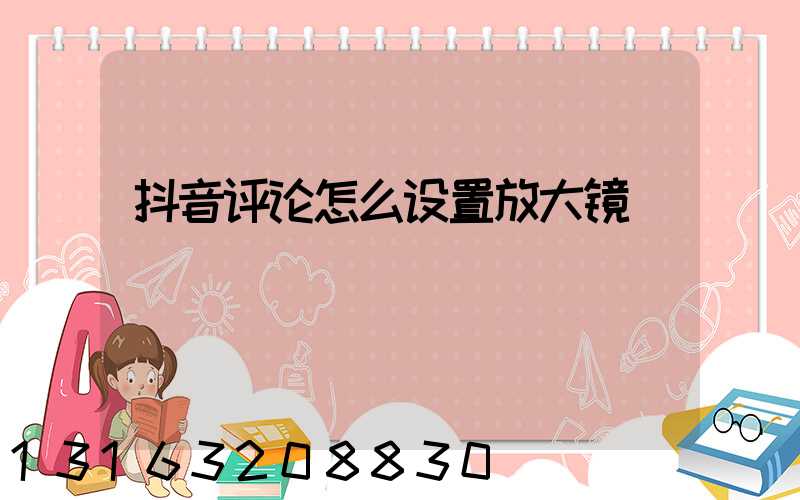 抖音评论怎么设置放大镜