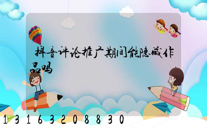 抖音评论推广期间能隐藏作品吗