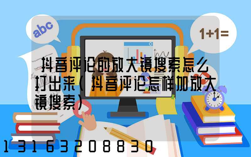抖音评论的放大镜搜索怎么打出来(抖音评论怎样加放大镜搜索)