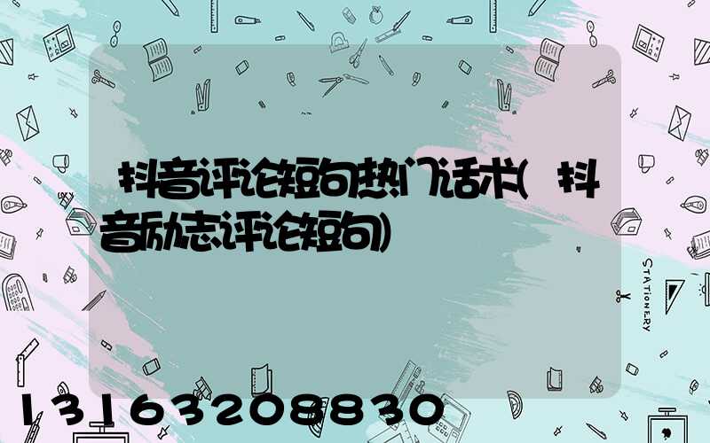 抖音评论短句热门话术(抖音励志评论短句)