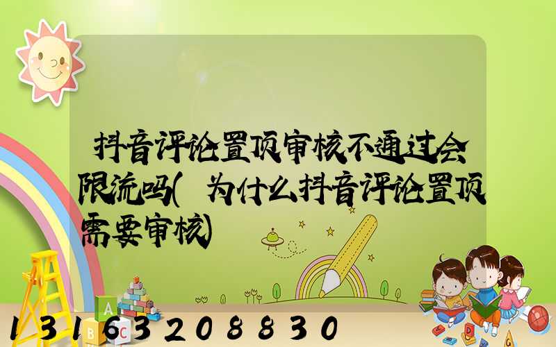 抖音评论置顶审核不通过会限流吗(为什么抖音评论置顶需要审核)