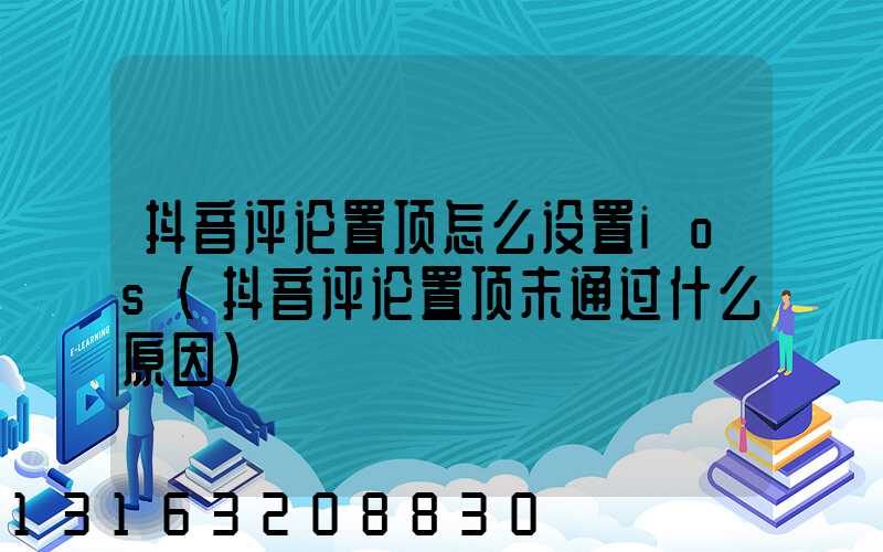 抖音评论置顶怎么设置ios(抖音评论置顶未通过什么原因)