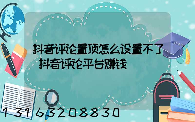 抖音评论置顶怎么设置不了(抖音评论平台赚钱)